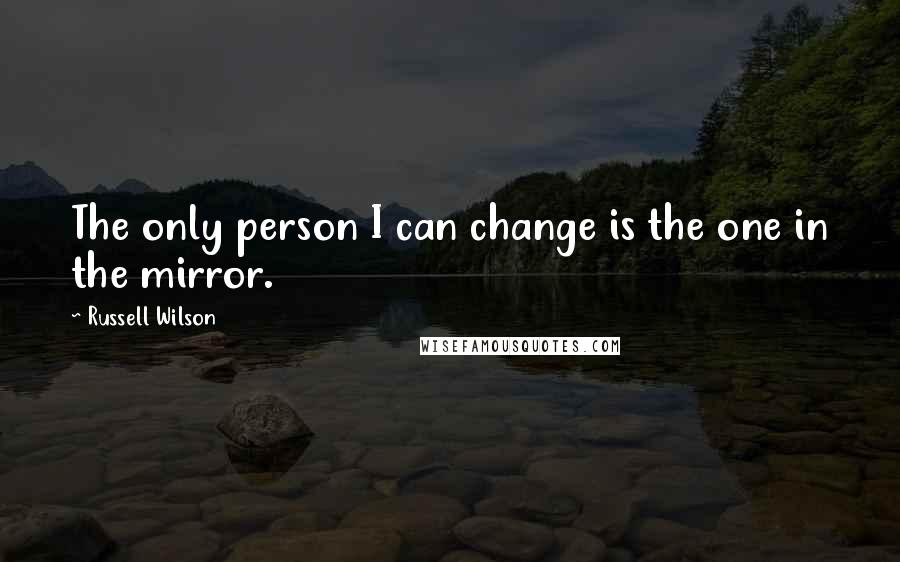 Russell Wilson Quotes: The only person I can change is the one in the mirror.