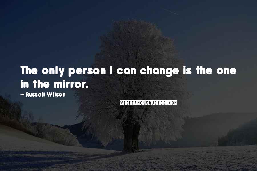 Russell Wilson Quotes: The only person I can change is the one in the mirror.