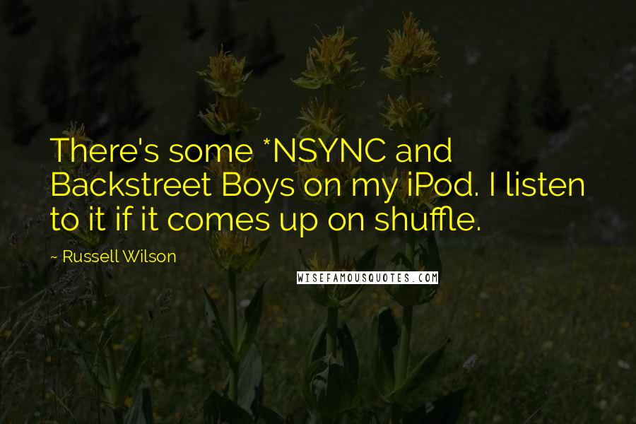 Russell Wilson Quotes: There's some *NSYNC and Backstreet Boys on my iPod. I listen to it if it comes up on shuffle.