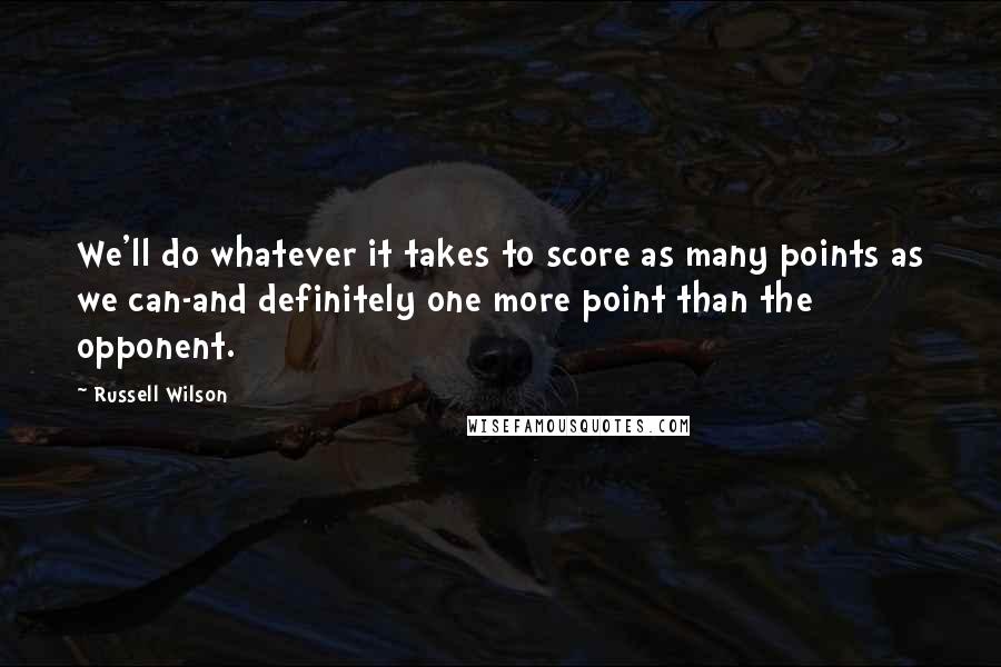 Russell Wilson Quotes: We'll do whatever it takes to score as many points as we can-and definitely one more point than the opponent.