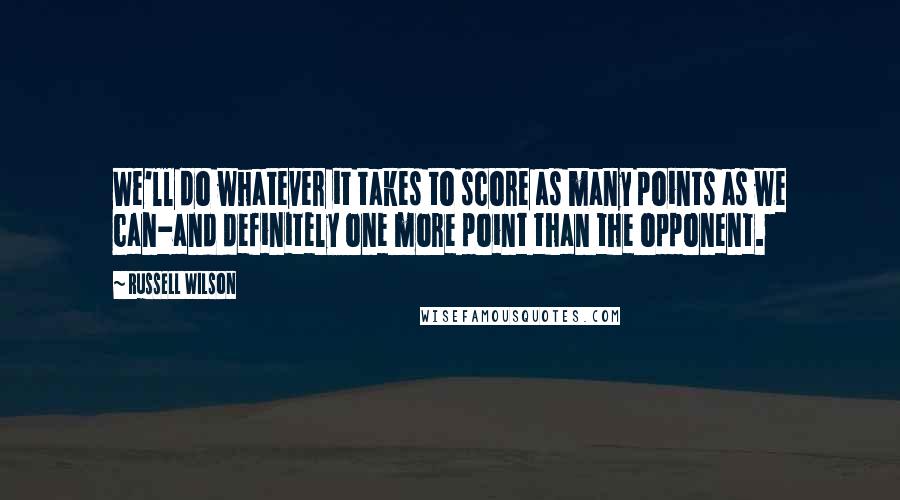 Russell Wilson Quotes: We'll do whatever it takes to score as many points as we can-and definitely one more point than the opponent.