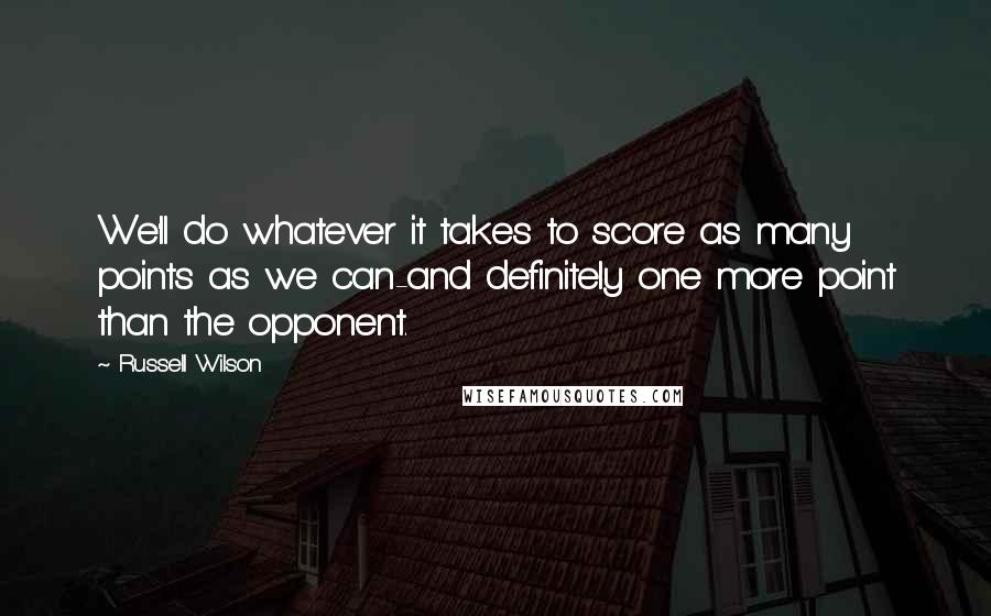 Russell Wilson Quotes: We'll do whatever it takes to score as many points as we can-and definitely one more point than the opponent.