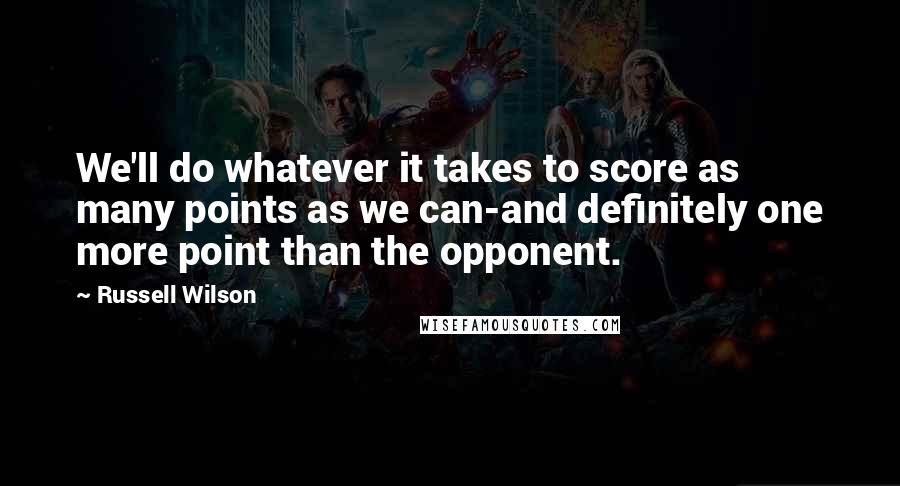 Russell Wilson Quotes: We'll do whatever it takes to score as many points as we can-and definitely one more point than the opponent.