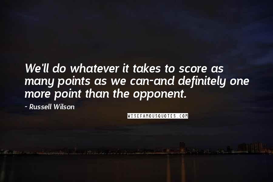 Russell Wilson Quotes: We'll do whatever it takes to score as many points as we can-and definitely one more point than the opponent.