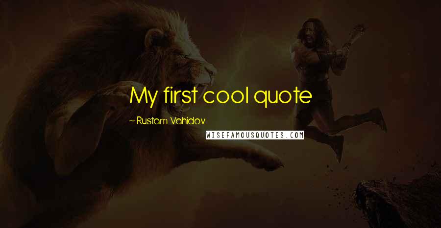 Rustam Vahidov Quotes: My first cool quote