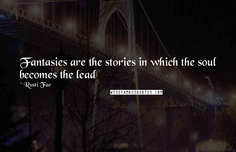 Rusti Fae Quotes: Fantasies are the stories in which the soul becomes the lead