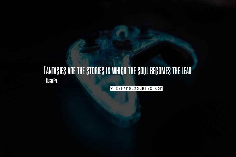 Rusti Fae Quotes: Fantasies are the stories in which the soul becomes the lead