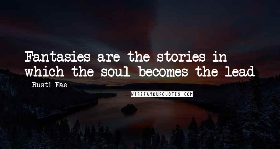 Rusti Fae Quotes: Fantasies are the stories in which the soul becomes the lead