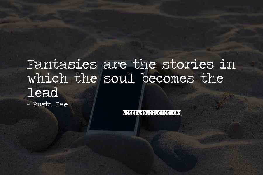 Rusti Fae Quotes: Fantasies are the stories in which the soul becomes the lead