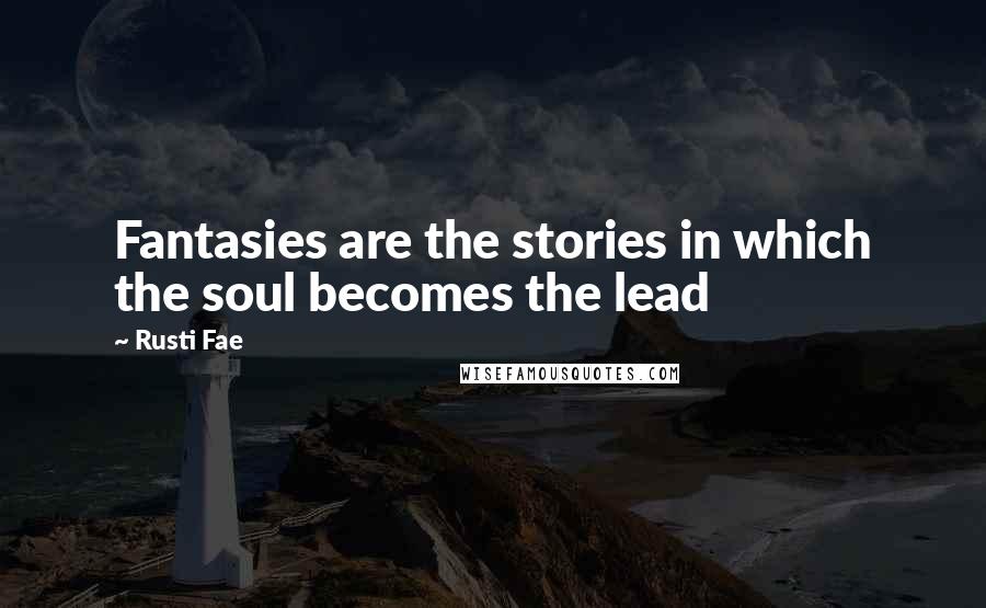 Rusti Fae Quotes: Fantasies are the stories in which the soul becomes the lead