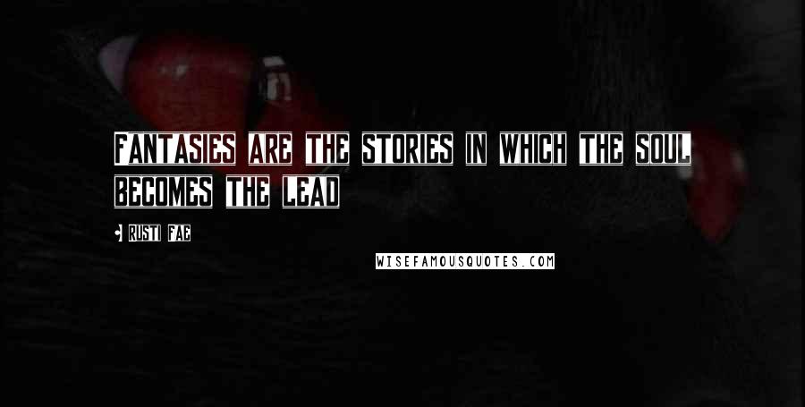 Rusti Fae Quotes: Fantasies are the stories in which the soul becomes the lead