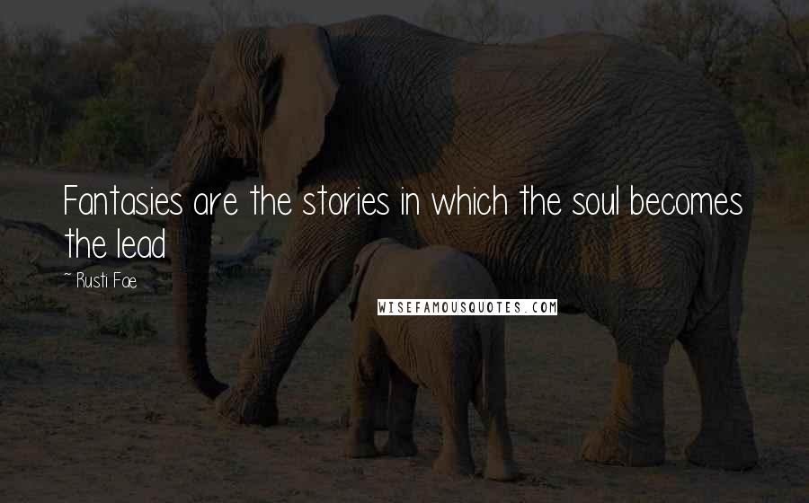 Rusti Fae Quotes: Fantasies are the stories in which the soul becomes the lead