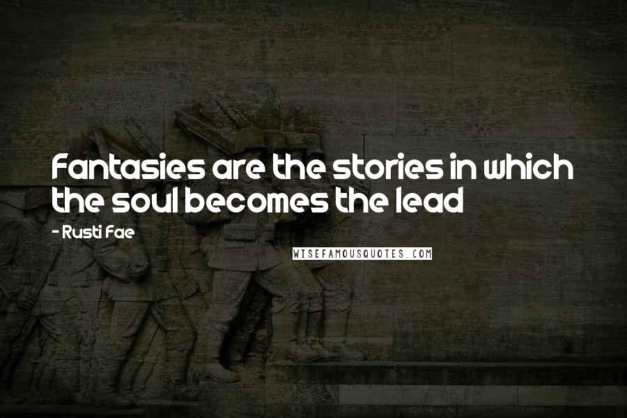 Rusti Fae Quotes: Fantasies are the stories in which the soul becomes the lead