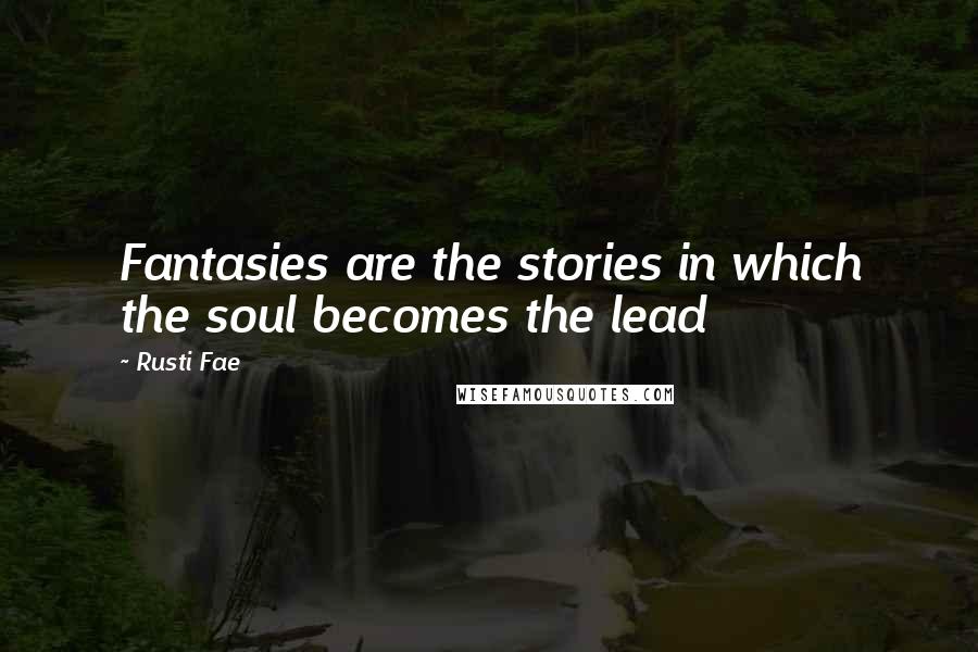 Rusti Fae Quotes: Fantasies are the stories in which the soul becomes the lead