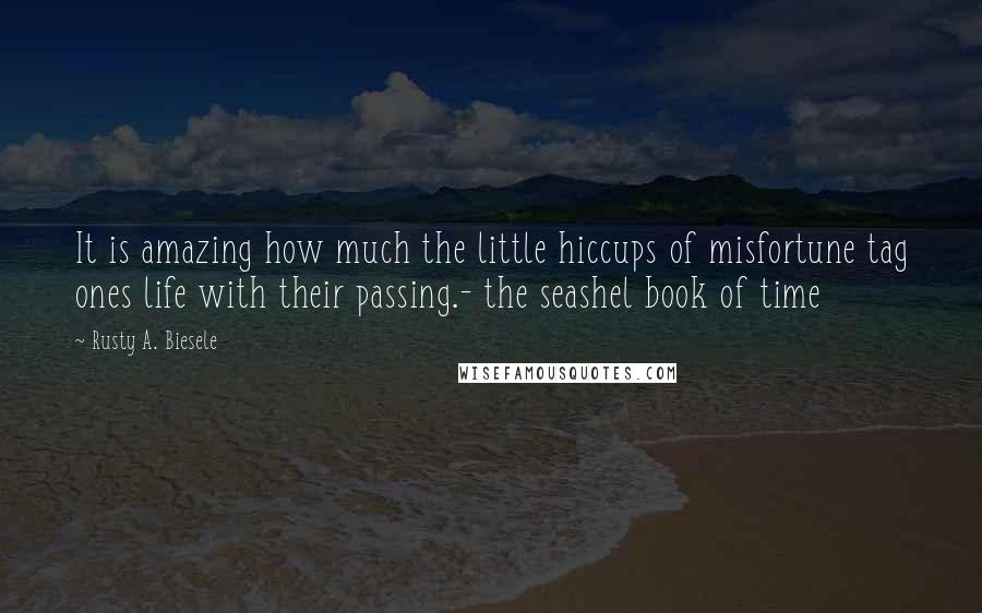 Rusty A. Biesele Quotes: It is amazing how much the little hiccups of misfortune tag ones life with their passing.- the seashel book of time