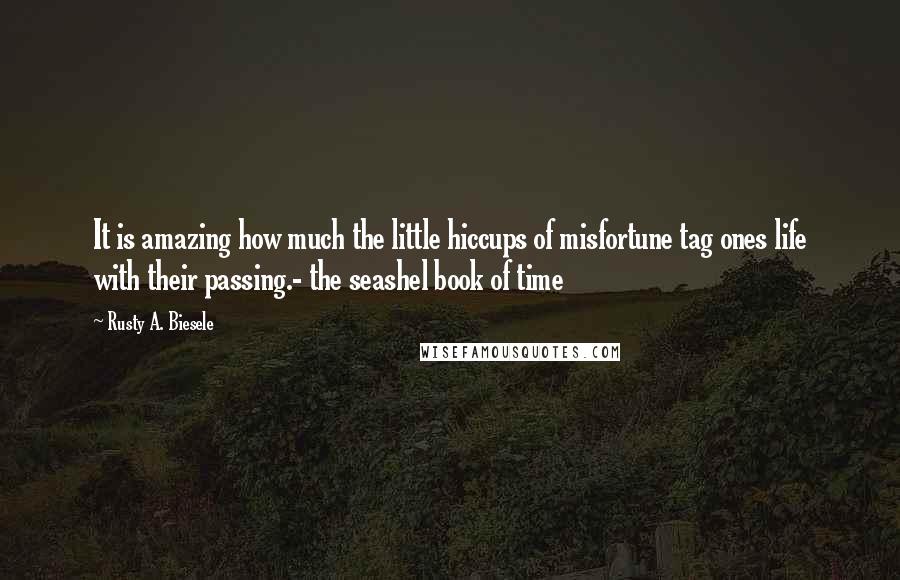 Rusty A. Biesele Quotes: It is amazing how much the little hiccups of misfortune tag ones life with their passing.- the seashel book of time