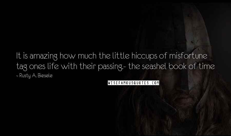 Rusty A. Biesele Quotes: It is amazing how much the little hiccups of misfortune tag ones life with their passing.- the seashel book of time