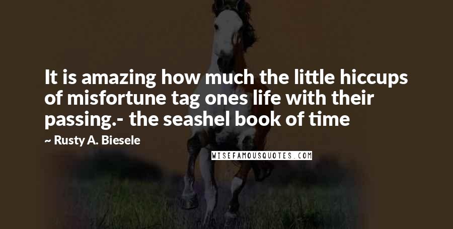 Rusty A. Biesele Quotes: It is amazing how much the little hiccups of misfortune tag ones life with their passing.- the seashel book of time