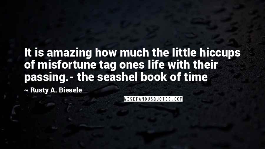 Rusty A. Biesele Quotes: It is amazing how much the little hiccups of misfortune tag ones life with their passing.- the seashel book of time