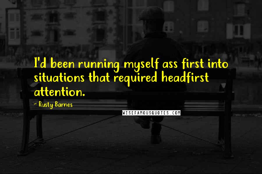 Rusty Barnes Quotes: I'd been running myself ass first into situations that required headfirst attention.