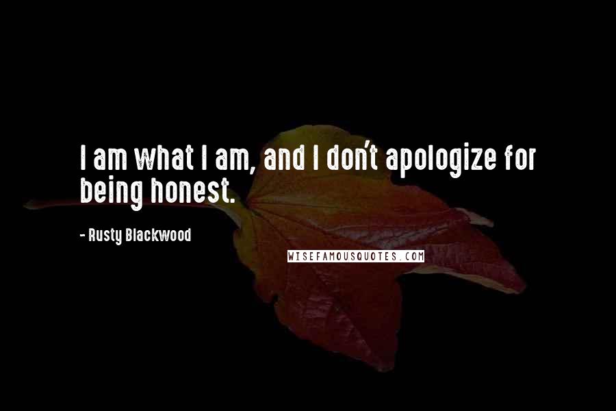 Rusty Blackwood Quotes: I am what I am, and I don't apologize for being honest.