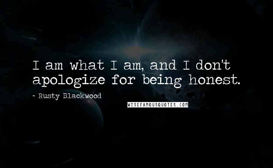 Rusty Blackwood Quotes: I am what I am, and I don't apologize for being honest.