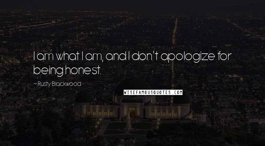 Rusty Blackwood Quotes: I am what I am, and I don't apologize for being honest.