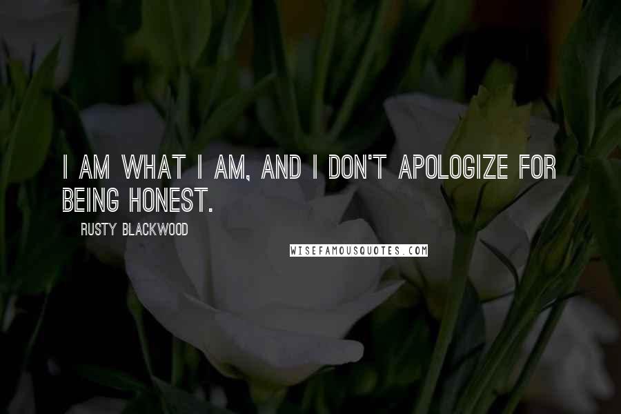 Rusty Blackwood Quotes: I am what I am, and I don't apologize for being honest.