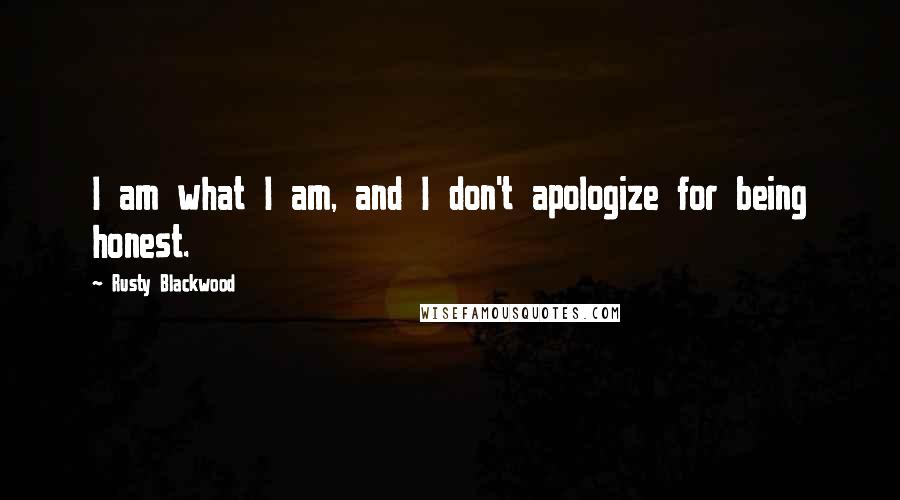 Rusty Blackwood Quotes: I am what I am, and I don't apologize for being honest.