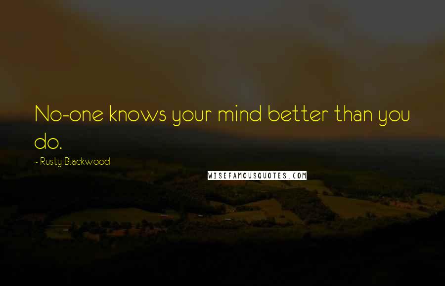 Rusty Blackwood Quotes: No-one knows your mind better than you do.