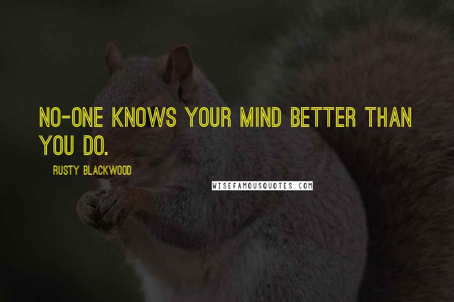 Rusty Blackwood Quotes: No-one knows your mind better than you do.