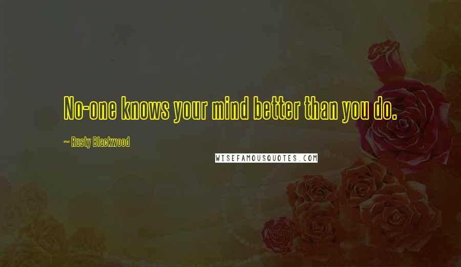 Rusty Blackwood Quotes: No-one knows your mind better than you do.