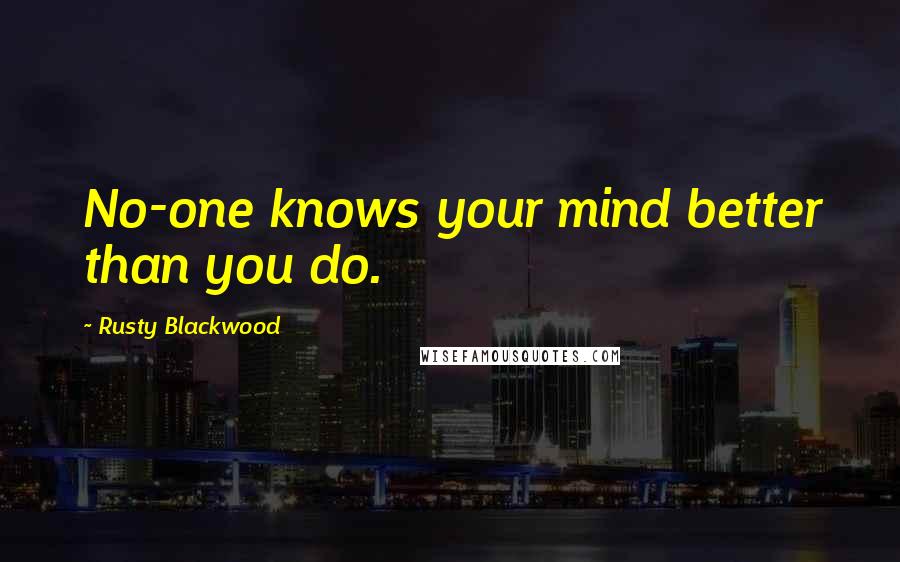 Rusty Blackwood Quotes: No-one knows your mind better than you do.