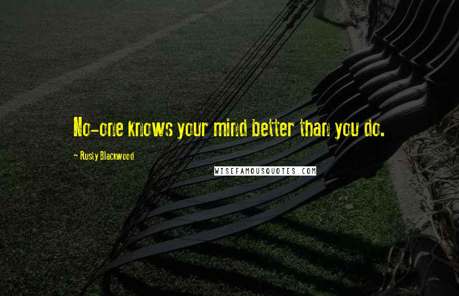 Rusty Blackwood Quotes: No-one knows your mind better than you do.
