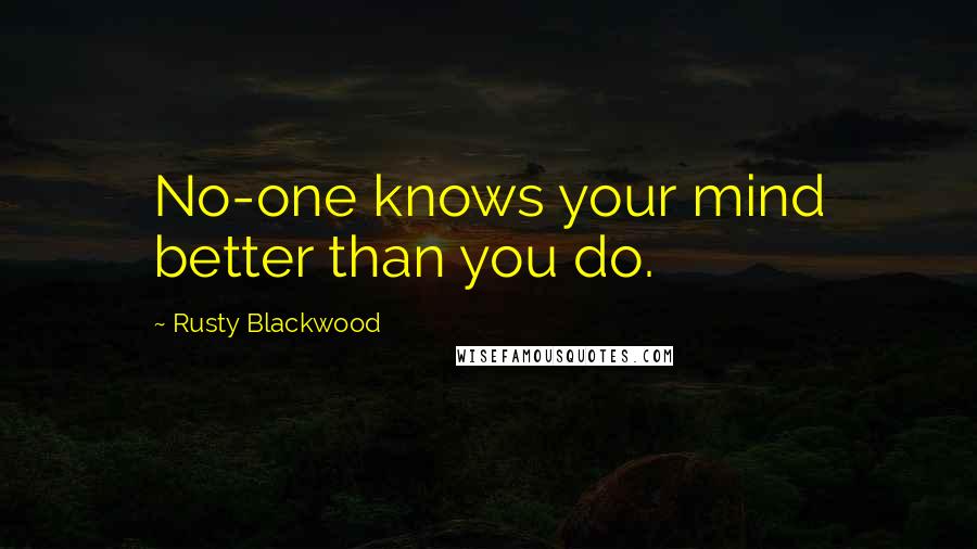 Rusty Blackwood Quotes: No-one knows your mind better than you do.