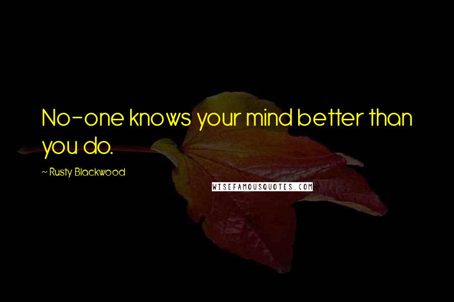 Rusty Blackwood Quotes: No-one knows your mind better than you do.