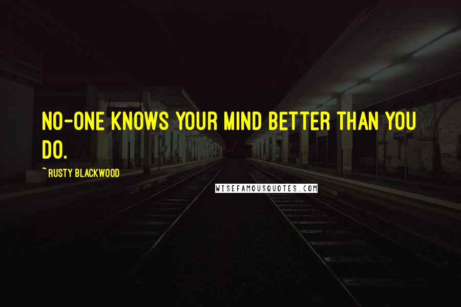 Rusty Blackwood Quotes: No-one knows your mind better than you do.