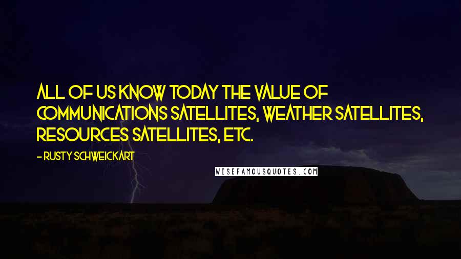 Rusty Schweickart Quotes: All of us know today the value of communications satellites, weather satellites, resources satellites, etc.