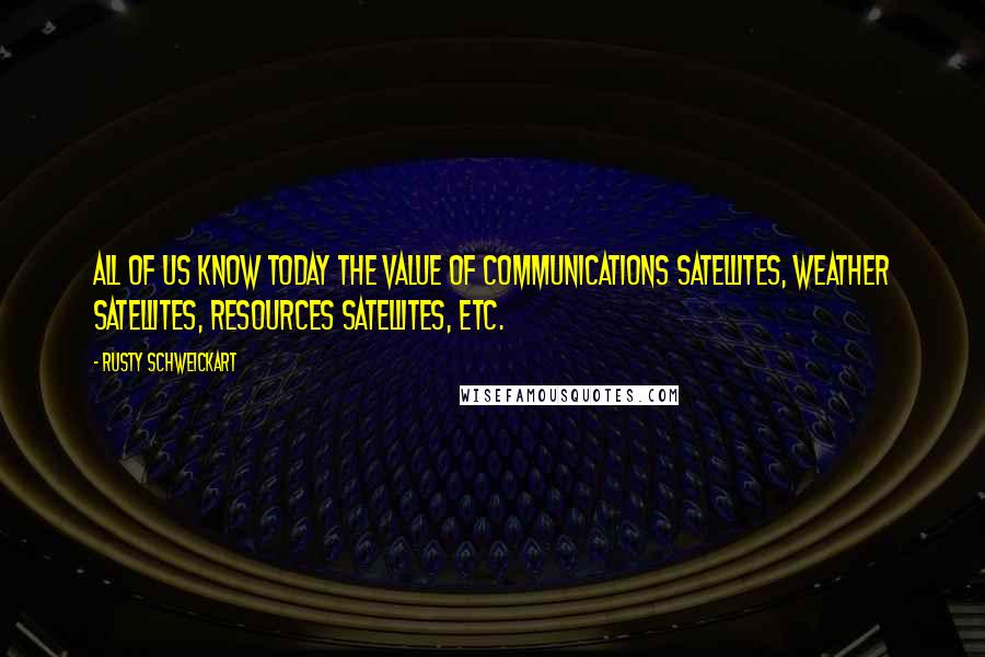 Rusty Schweickart Quotes: All of us know today the value of communications satellites, weather satellites, resources satellites, etc.