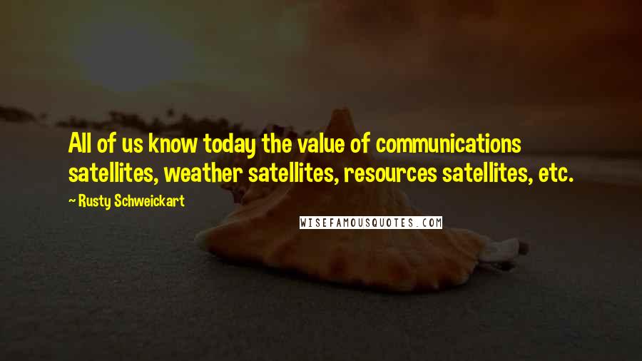 Rusty Schweickart Quotes: All of us know today the value of communications satellites, weather satellites, resources satellites, etc.