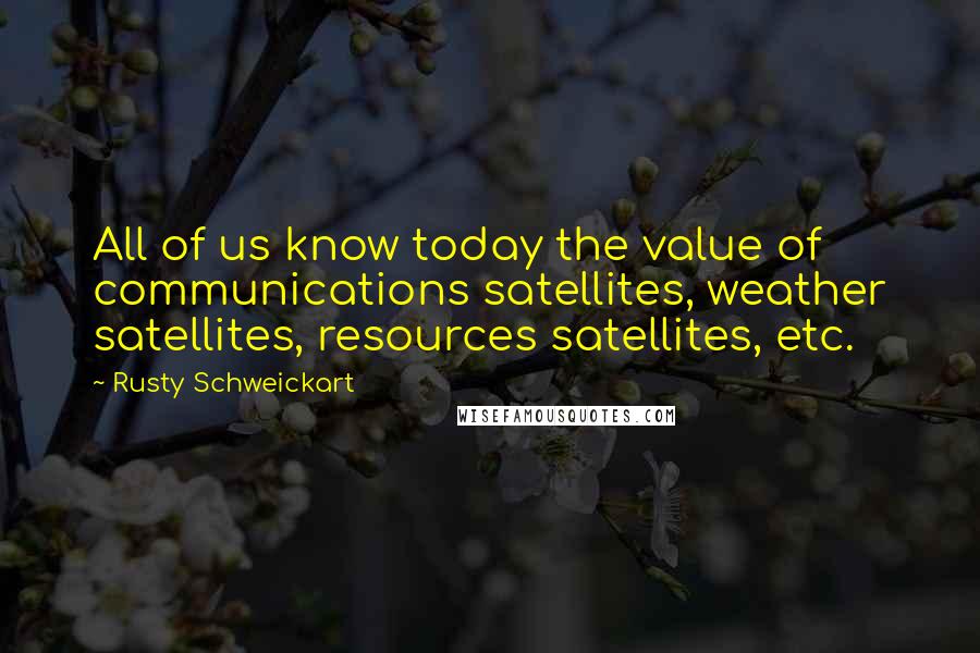 Rusty Schweickart Quotes: All of us know today the value of communications satellites, weather satellites, resources satellites, etc.
