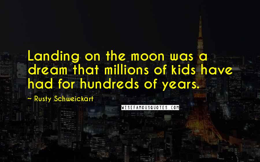 Rusty Schweickart Quotes: Landing on the moon was a dream that millions of kids have had for hundreds of years.