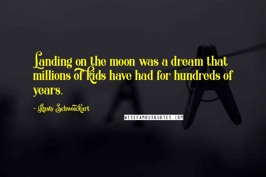 Rusty Schweickart Quotes: Landing on the moon was a dream that millions of kids have had for hundreds of years.