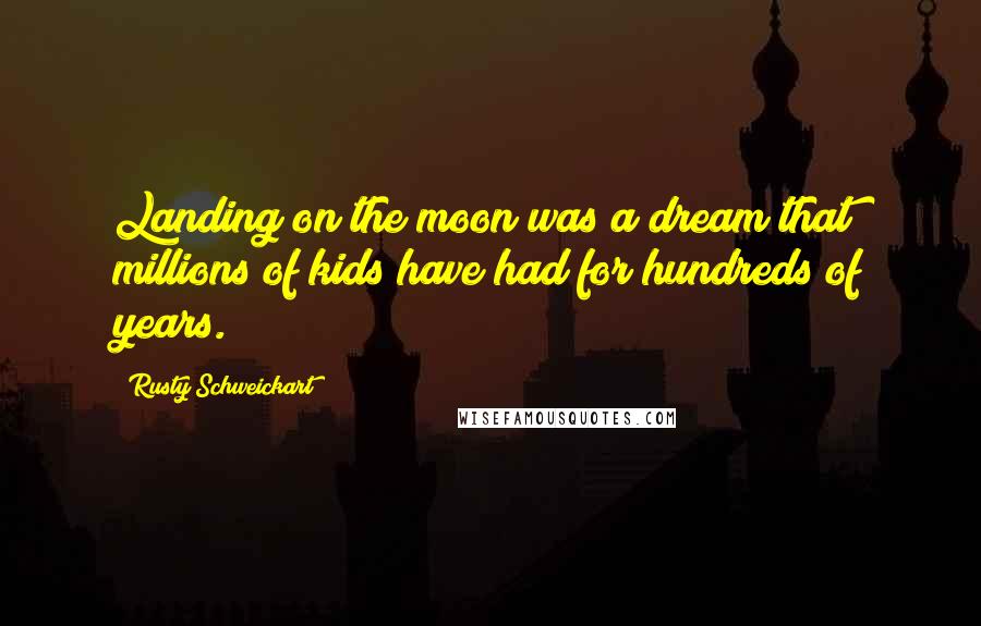 Rusty Schweickart Quotes: Landing on the moon was a dream that millions of kids have had for hundreds of years.