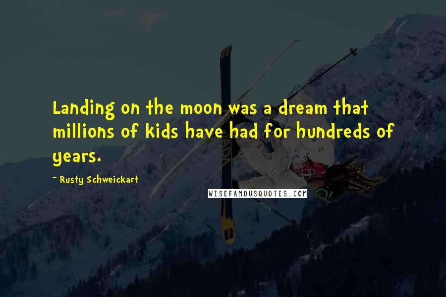 Rusty Schweickart Quotes: Landing on the moon was a dream that millions of kids have had for hundreds of years.