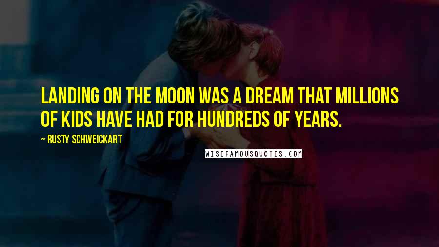 Rusty Schweickart Quotes: Landing on the moon was a dream that millions of kids have had for hundreds of years.