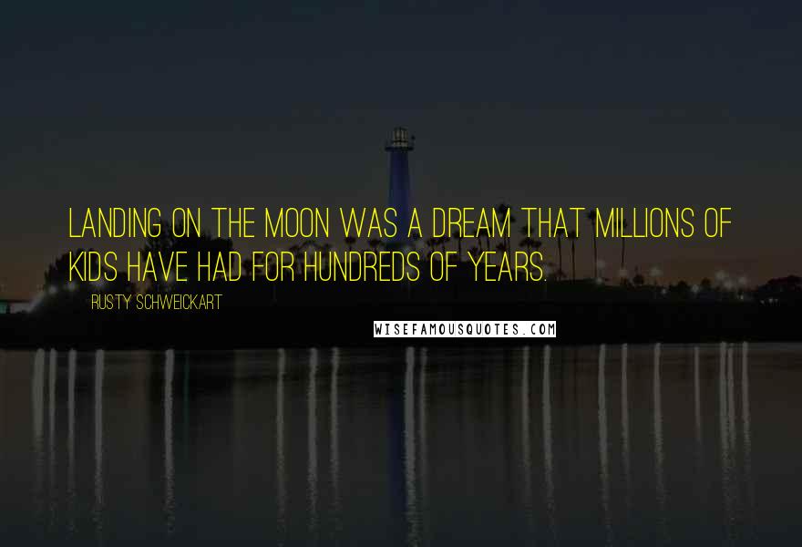 Rusty Schweickart Quotes: Landing on the moon was a dream that millions of kids have had for hundreds of years.