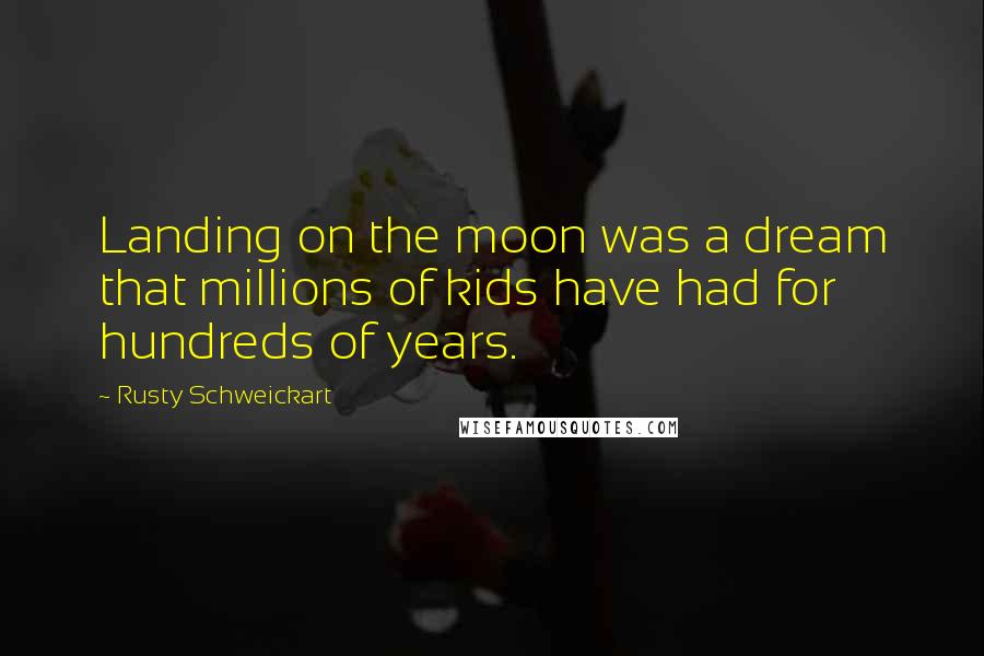 Rusty Schweickart Quotes: Landing on the moon was a dream that millions of kids have had for hundreds of years.