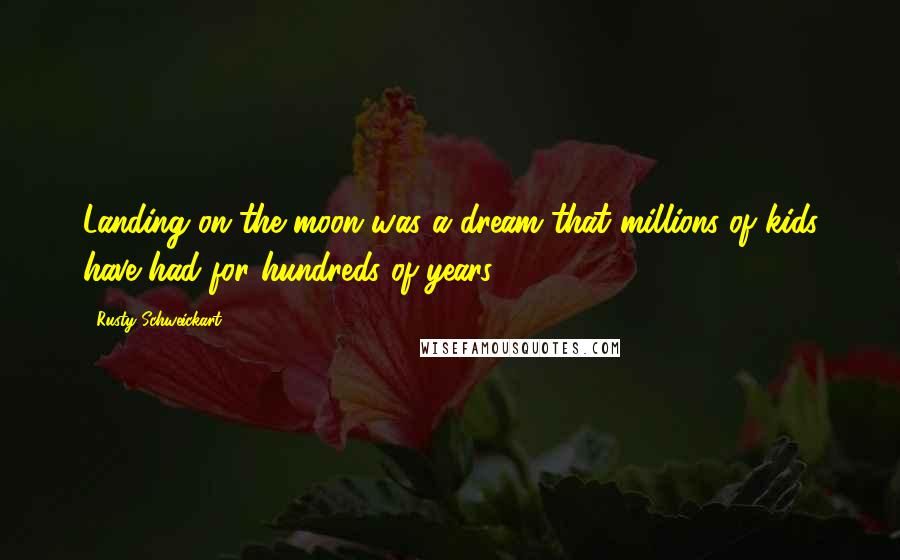 Rusty Schweickart Quotes: Landing on the moon was a dream that millions of kids have had for hundreds of years.