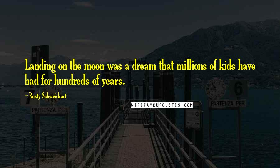 Rusty Schweickart Quotes: Landing on the moon was a dream that millions of kids have had for hundreds of years.